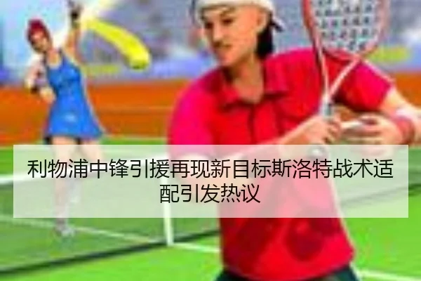利物浦中锋引援再现新目标斯洛特战术适配引发热议